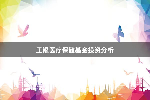工银医疗保健基金投资分析