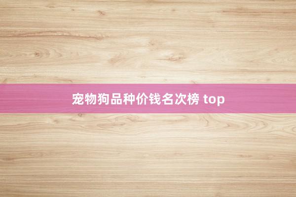 宠物狗品种价钱名次榜 top